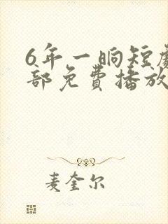 6年一晌短剧全部免费播放