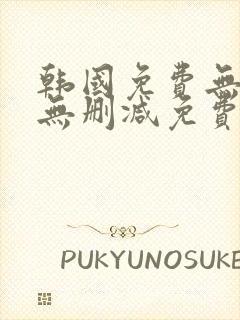 韩国免费无遮挡无删减免费漫画