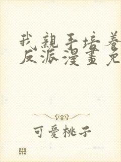 我亲手培养了大反派漫画免费观看