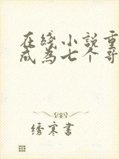 在线小说重生后成为七个哥哥的心头宝