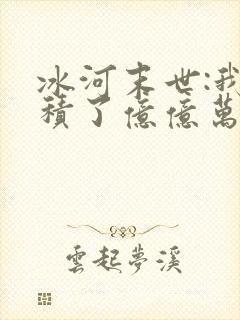 冰河末世:我囤积了亿亿万物资最新章节