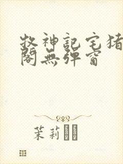 牧神记宅猪笔趣阁无弹窗