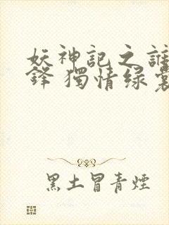 妖神记之谁与争锋 独情绿裳