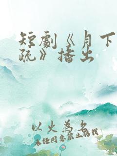 短剧《月下花影疏》播出