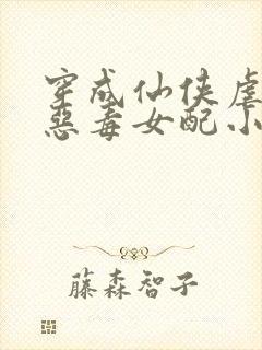 穿成仙侠虐文的恶毒女配小说