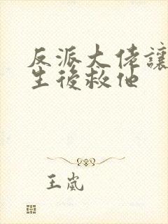 反派大佬让我重生后救他