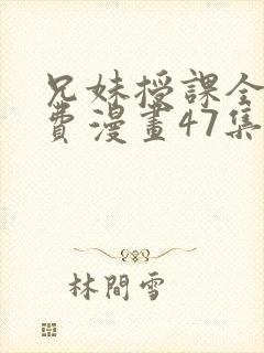 兄妹授课全集免费漫画47集在线观看