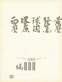 白眼球发黄是什么原因怎么治疗