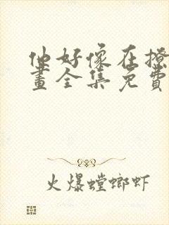 他好像在撩我漫画全集免费阅读