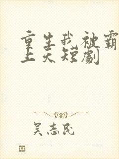 重生我被霸总宠上天短剧