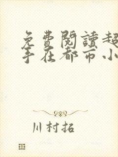 免费阅读超级高手在都市小说