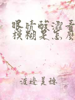 眼睛酸涩看东西模糊是怎么回事