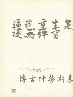 逼我重生是吧程逐无弹窗