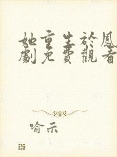 她重生于凤位短剧免费观看