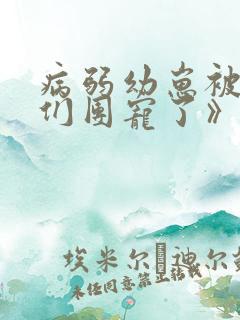 病弱幼崽被反派们团宠了》