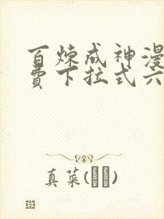 百炼成神漫画免费下拉式六漫