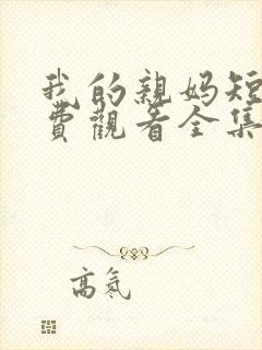 我的亲妈短剧免费观看全集高清