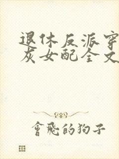 退休反派穿成炮灰女配全文免费阅读