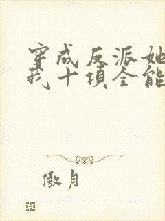 穿成反派她姐后我十项全能了全文免费阅读