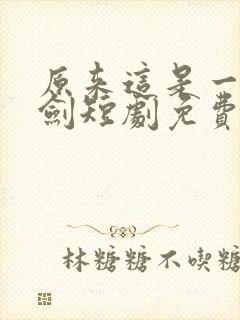 原来这是一把神剑短剧免费观看