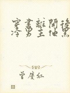 穿书离开后,清冷男主他黑化了完结