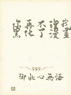 你再不理我我就黑化了漫画免费阅读