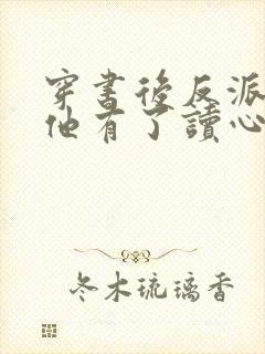 穿书后反派老公他有了读心术免费阅读无弹窗