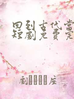 回到古代当太子短剧免费完整版