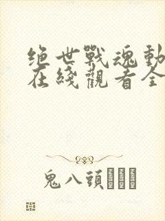 绝世战魂动态漫在线观看全集免费播放