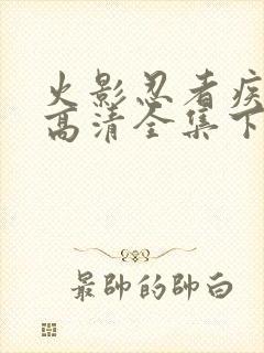 火影忍者疾风传高清全集下载