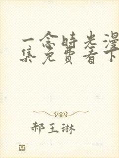 一念时光漫画全集免费看下拉式