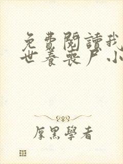 免费阅读我在末世养丧尸小说