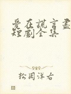 爱在谎言尽头时短剧全集