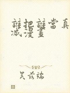 谁把谁当真无删减漫画