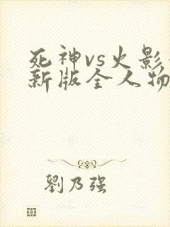 死神vs火影最新版全人物