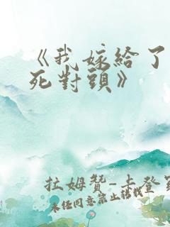 《我嫁给了我的死对头》