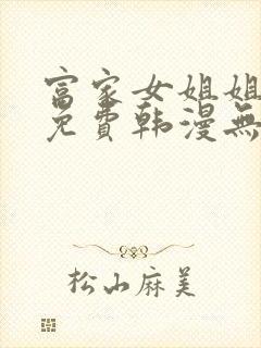 富家女姐姐漫画免费韩漫无删减在线观看网站