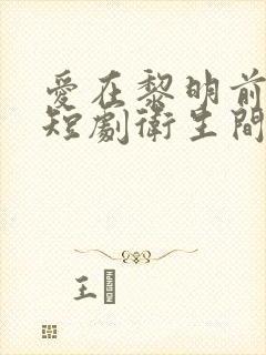 爱在黎明前升起短剧卫生间后续