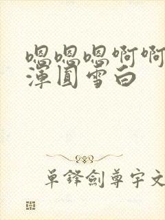 嗯嗯嗯啊啊啊 浑圆雪白