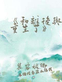 《和离后与前夫重生了》