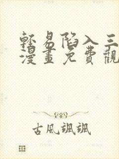 轻易陷入三千浦漫画免费观看下拉式