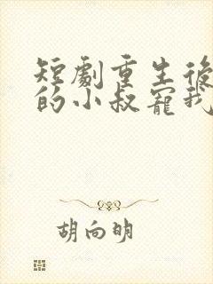 短剧重生后渣男的小叔宠我入骨