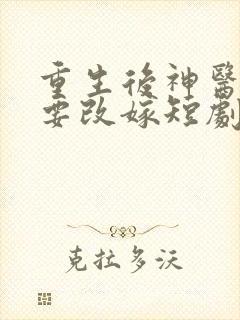 重生后神医王妃要改嫁短剧免费观看