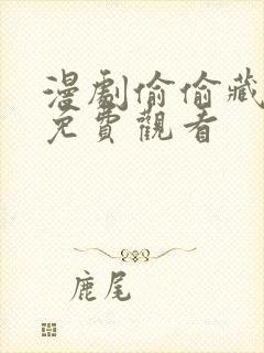 漫剧偷偷藏不住免费观看