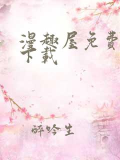 漫趣屋免费漫画下载