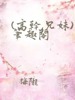 (高干,兄妹)笔趣阁