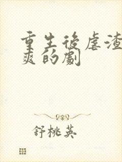 重生后虐渣虐到爽的剧