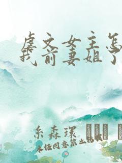 虐文女主怎么成我前妻姐了