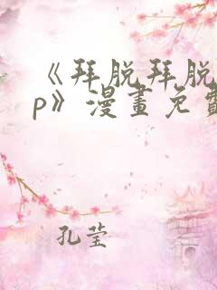 《拜脱拜脱app》漫画免费阅读