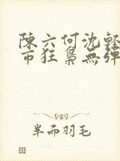 陈六何沈轻舞都市狂枭无弹窗